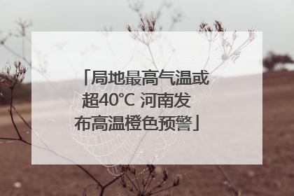 局地最高气温或超40℃ 河南发布高温橙色预警
