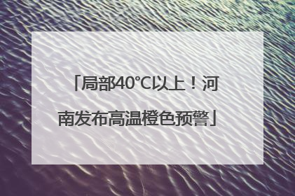 局部40℃以上！河南发布高温橙色预警