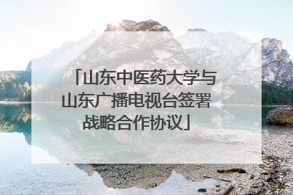 山东中医药大学与山东广播电视台签署战略合作协议