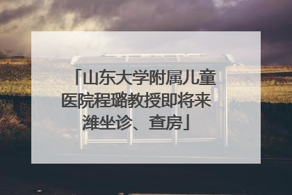 山东大学附属儿童医院程璐教授即将来潍坐诊、查房