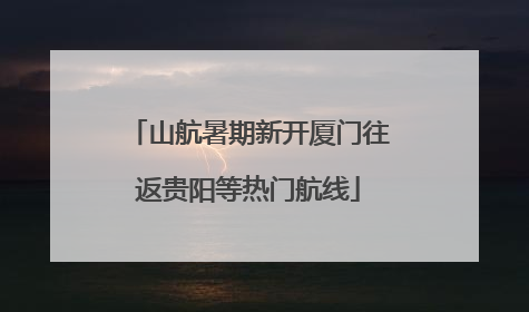 山航暑期新开厦门往返贵阳等热门航线