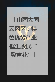 山西大同云冈区：特色优势产业催生农民“致富花”