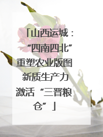 山西运城：“四南四北”重塑农业版图 新质生产力激活“三晋粮仓”