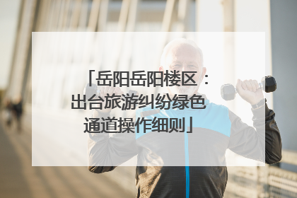 岳阳岳阳楼区：出台旅游纠纷绿色通道操作细则