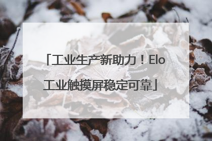 工业生产新助力！Elo 工业触摸屏稳定可靠