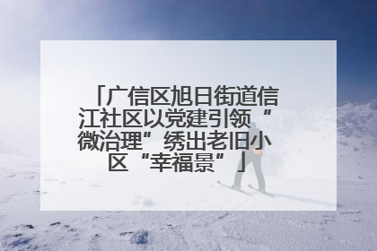 广信区旭日街道信江社区以党建引领“微治理”绣出老旧小区“幸福景”