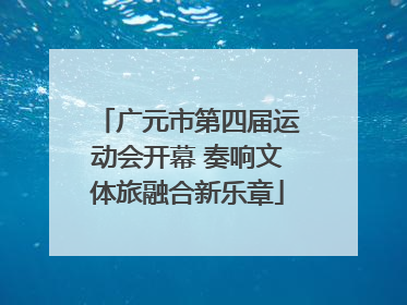 广元市第四届运动会开幕 奏响文体旅融合新乐章