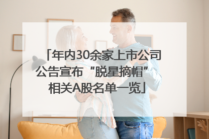 年内30余家上市公司公告宣布“脱星摘帽” 相关A股名单一览