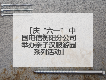 庆“六一” 中国电信衡阳分公司举办亲子汉服游园系列活动