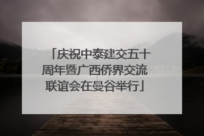 庆祝中泰建交五十周年暨广西侨界交流联谊会在曼谷举行