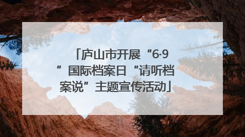 庐山市开展“6·9”国际档案日“请听档案说”主题宣传活动