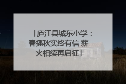 庐江县城东小学：春播秋实终有信 薪火相续再启征