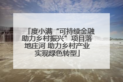 度小满“可持续金融助力乡村振兴”项目落地庄河 助力乡村产业实现绿色转型