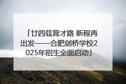 廿四载育才路 新程再出发——合肥剑桥学校2025年招生全面启动