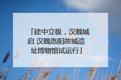 建中立极，汉魏城启 汉魏洛阳故城遗址博物馆试运行