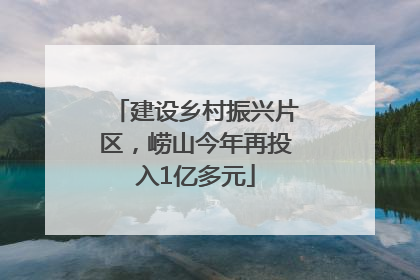 建设乡村振兴片区，崂山今年再投入1亿多元