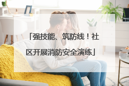 强技能、筑防线！社区开展消防安全演练