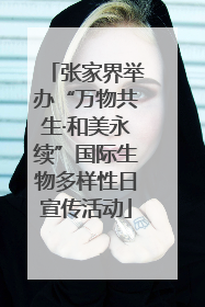 张家界举办“万物共生·和美永续”国际生物多样性日宣传活动