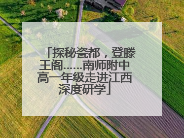 探秘瓷都，登滕王阁……南师附中高一年级走进江西深度研学