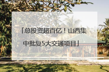 总投资超百亿！山西集中批复5大交通项目