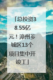 总投资38.55亿元！漳州芗城区13个项目集中开竣工