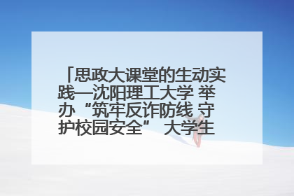 思政大课堂的生动实践—沈阳理工大学 举办“筑牢反诈防线 守护校园安全” 大学生反诈情景剧展演活动