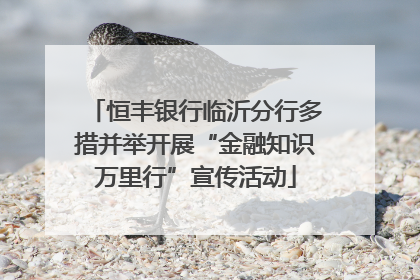 恒丰银行临沂分行多措并举开展“金融知识万里行”宣传活动