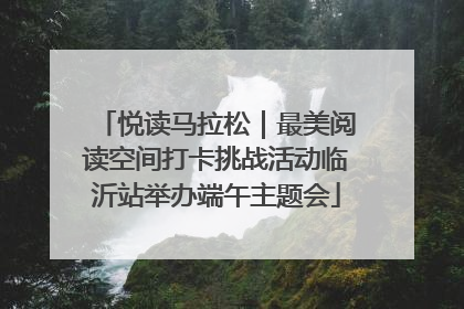 悦读马拉松｜最美阅读空间打卡挑战活动临沂站举办端午主题会