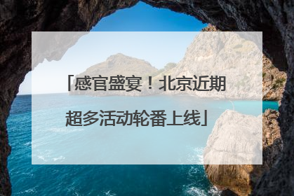 感官盛宴！北京近期超多活动轮番上线