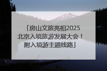 房山文旅亮相2025北京入境旅游发展大会！附入境游主题线路