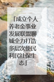 成立个人养老金事业发展联盟聊城全力打造多层次便民利民社保生态