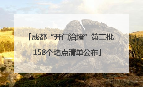 成都“开门治堵”第三批158个堵点清单公布