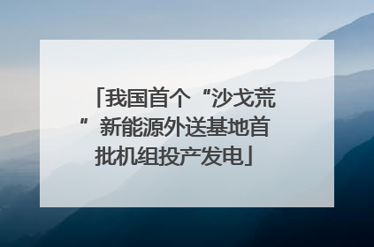 我国首个“沙戈荒”新能源外送基地首批机组投产发电