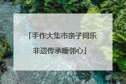 手作大集市亲子同乐 非遗传承暖邻心