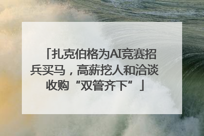 扎克伯格为AI竞赛招兵买马，高薪挖人和洽谈收购“双管齐下”