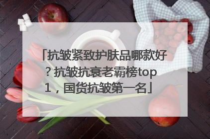 抗皱紧致护肤品哪款好？抗皱抗衰老霸榜top1，国货抗皱第一名