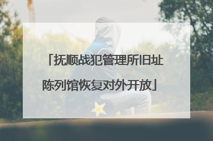 抚顺战犯管理所旧址陈列馆恢复对外开放