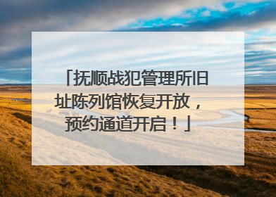 抚顺战犯管理所旧址陈列馆恢复开放，预约通道开启！
