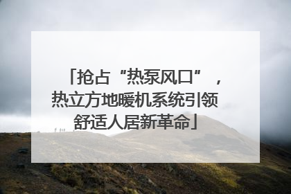 抢占“热泵风口”，热立方地暖机系统引领舒适人居新革命