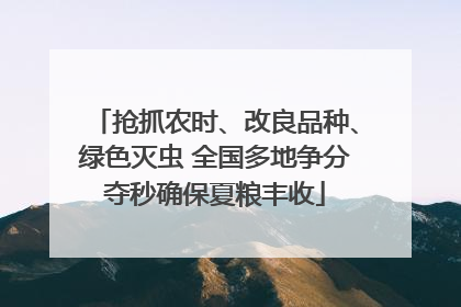 抢抓农时、改良品种、绿色灭虫 全国多地争分夺秒确保夏粮丰收
