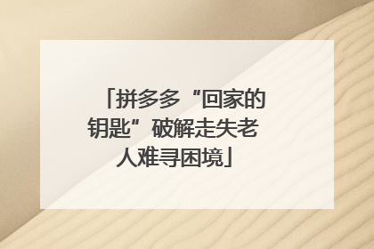 拼多多“回家的钥匙”破解走失老人难寻困境