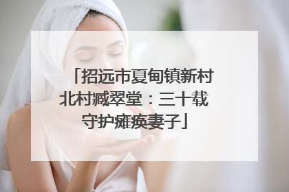 招远市夏甸镇新村北村臧翠堂：三十载守护瘫痪妻子