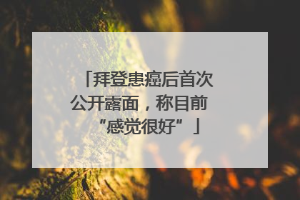 拜登患癌后首次公开露面，称目前“感觉很好”