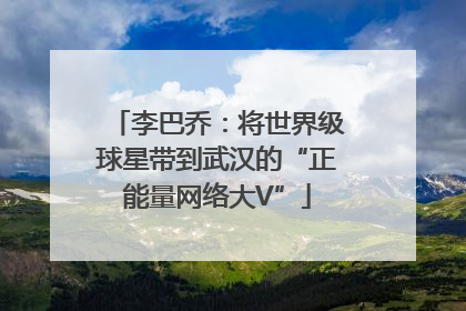 李巴乔：将世界级球星带到武汉的“正能量网络大V”