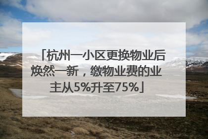 杭州一小区更换物业后焕然一新，缴物业费的业主从5%升至75%