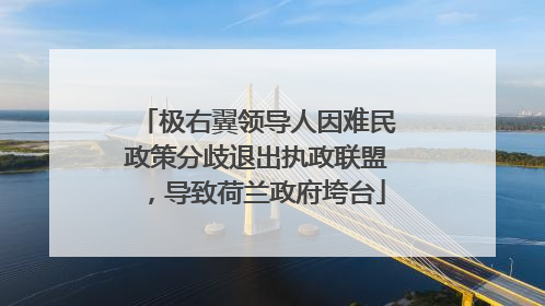 极右翼领导人因难民政策分歧退出执政联盟，导致荷兰政府垮台