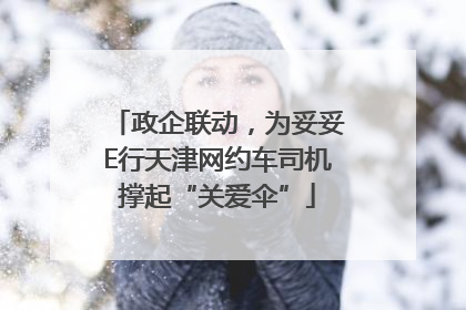 政企联动，为妥妥E行天津网约车司机撑起“关爱伞”