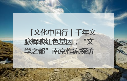 文化中国行｜千年文脉辉映红色基因，“文学之都”南京作家探访中国龙虾之都盱眙