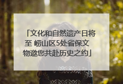 文化和自然遗产日将至 崂山区5处省保文物邀您共赴历史之约