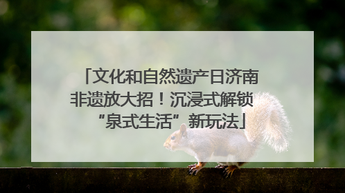 文化和自然遗产日济南非遗放大招！沉浸式解锁“泉式生活”新玩法